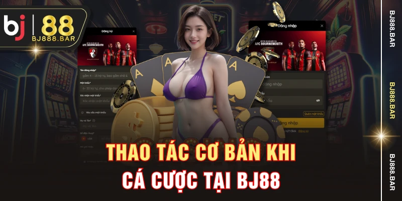 Thao tác cơ bản khi cá cược tại BJ88