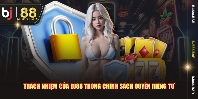 Trách nhiệm của BJ88 trong chính sách quyền riêng tư